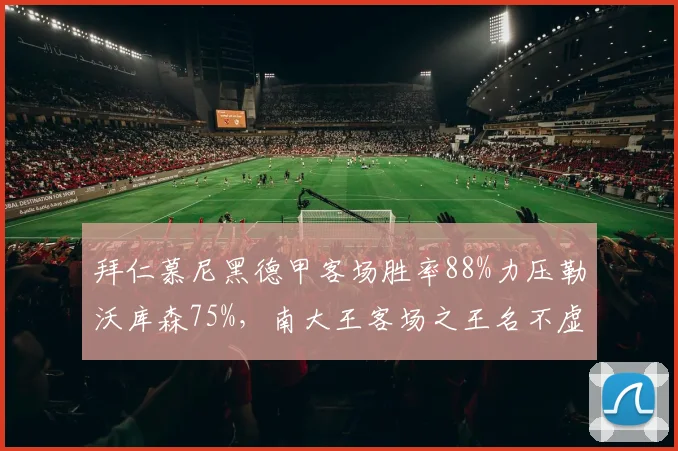 拜仁慕尼黑德甲客场胜率88%力压勒沃库森75%，南大王客场之王名不虚传