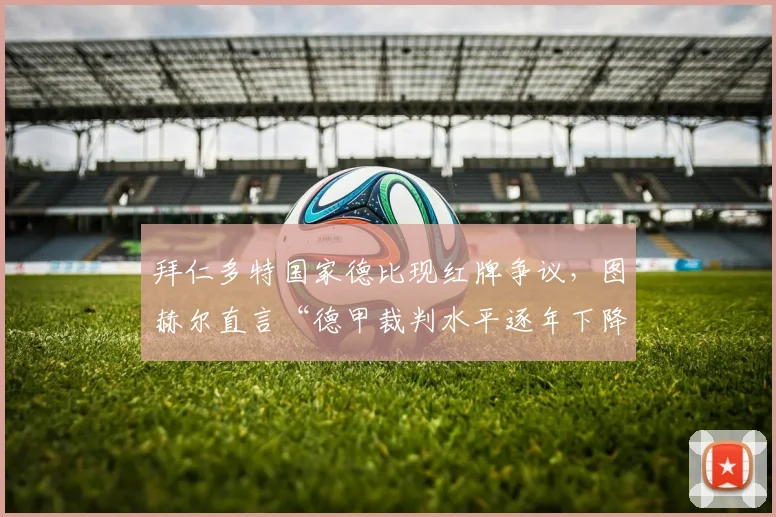 拜仁多特国家德比现红牌争议，图赫尔直言“德甲裁判水平逐年下降”