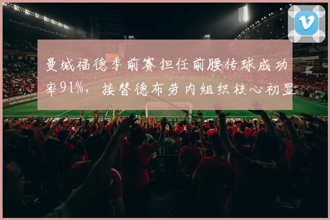 曼城福德季前赛担任前腰传球成功率91%，接替德布劳内组织核心初显成效