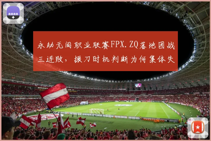 永劫无间职业联赛FPX.ZQ落地团战三连败，振刀时机判断为何集体失常？