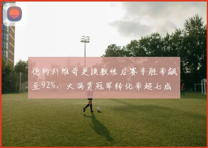 德约科维奇更换教练后赛季胜率飙至92%,大满贯冠军转化率超七成